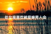 处女座喜欢被爱嘛男人会喜欢吗、处女座喜欢被爱嘛男人会喜欢吗知乎