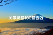 关帝灵签100签吉凶_《关帝灵签100签揭秘：吉凶运势一网打尽》