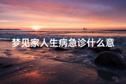 梦见家人生病急诊什么意思、梦见家人生病自己着急痛哭