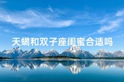 天蝎和双子座闺蜜合适吗;天蝎双子闺蜜配，合适吗？