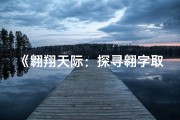 《翱翔天际：探寻翱字取名之吉凶寓意与深层含义》
