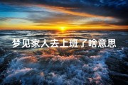梦见家人去上班了啥意思,梦见家人要去打工