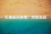 天蝎座的热情：对朋友的朋友会真心吗？