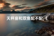 天秤座和双鱼配不配,《天秤双鱼：星座配对婚姻的浪漫之旅》