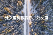 处女座男很爱你、处女座男真的爱你吗？揭秘内心真相