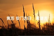 黄历 安门吉日、黄道吉日安门叫：喜气洋洋迎新门