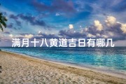满月十八黄道吉日有哪几天,满月十八黄道吉日有哪几天好