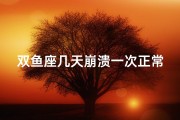 双鱼座几天崩溃一次正常吗—双鱼座崩溃后要多久才好