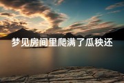 梦见房间里爬满了瓜秧还结了瓜(梦见方瓜秧上结了很多方瓜)