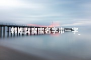 韩姓女宝宝名字带一字_韩韵盈香，一字传家——韩氏女宝宝名字雅选