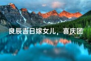 良辰吉日嫁女儿，喜庆团圆好时光