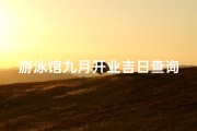 游泳馆九月开业吉日查询大全、九月开业吉日，游泳馆吉时揭晓