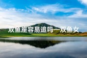 双鱼座容易追吗—双鱼女生性格揭秘：脱单秘籍大公开