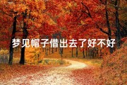梦见帽子借出去了好不好—梦见帽子借出去了好不好周公解梦