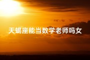 天蝎座能当数学老师吗女生—天蝎座女生适合做老师吗