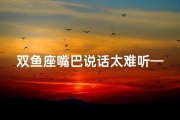 双鱼座嘴巴说话太难听—说话态度不好，双鱼受影响？