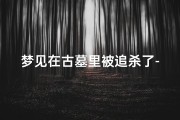梦见在古墓里被追杀了-梦见古墓被盗
