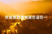 双鱼座跟魔蝎座合适在一起吗