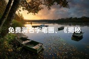 免费测名字笔画、《揭秘名字笔画数：吉凶测试，助你选好名》