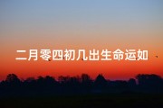 二月零四初几出生命运如何？揭秘好命之谜
