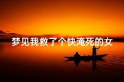 梦见我救了个快淹死的女人;梦见我救了一个淹水的小女孩