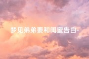 梦见弟弟要和闺蜜告白-梦见弟弟要和闺蜜告白啥意思