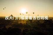 改大门门槛要看吉日吗视频(改大门门槛要看吉日吗视频讲解)
