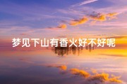梦见下山有香火好不好呢,没见下山