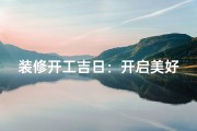 装修开工吉日：开启美好家居新篇章