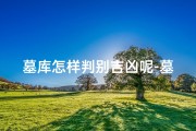 墓库怎样判别吉凶呢-墓库是好还是坏