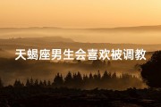 天蝎座男生会喜欢被调教吗