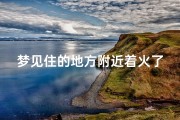 梦见住的地方附近着火了-梦见住的地方起火了