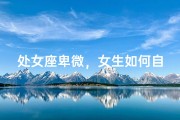 处女座卑微，女生如何自处？