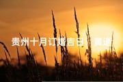 贵州十月订婚吉日：黄道吉星照，幸福牵手时