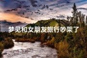 梦见和女朋友旅行吵架了;梦到和女朋友出去玩吵架