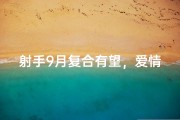 射手9月复合有望，爱情重生在即？