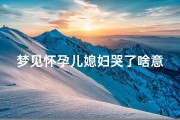 梦见怀孕儿媳妇哭了啥意思-梦见儿媳妇怀孕了挺着大肚子