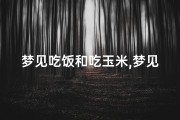 梦见吃饭和吃玉米,梦见吃玉米饭是什么预兆