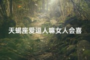 天蝎座爱逗人嘛女人会喜欢吗—天蝎座爱逗人嘛，女人会喜欢吗？