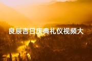 良辰吉日庆典礼仪视频大全_良辰吉日格式怎么写