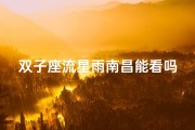 双子座流星雨南昌能看吗_双子座流星雨在哪个地区能看到