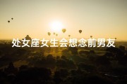 处女座女生会想念前男友吗、处女座夜晚思念前任的微妙心情