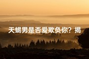 天蝎男是否爱欺负你？揭秘神秘星座的调皮一面