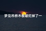 梦见吊桥木板破烂掉了一块—梦见木板桥断了