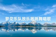 梦见乐队放乐器跳舞唱歌、梦见乐队放乐器跳舞唱歌什么意思