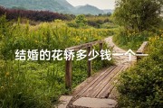 结婚的花轿多少钱一个—《结婚花轿选吉日：传统习俗与现代指南》