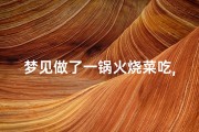 梦见做了一锅火烧菜吃,梦见做菜烧火锅给烧坏了