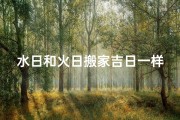 水日和火日搬家吉日一样吗(水日与火日)