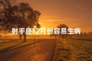 射手座12月份容易生病吗—射手座12月份容易生病吗女生