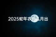 2025蛇年农历几月出生好命_2025蛇年农历几月出生好命呢